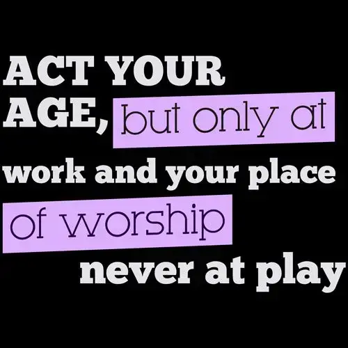 A purple and black background with the words " act your age, but only at work and your place of worship never at play ".