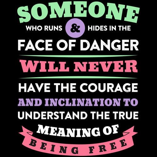 Someone who runs in the face of danger will never have the courage and inclination to understand the true meaning of being free.